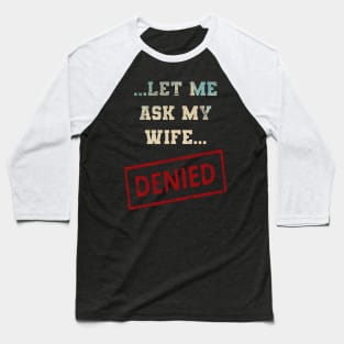 Let Me Ask My Wife Baseball T-Shirt